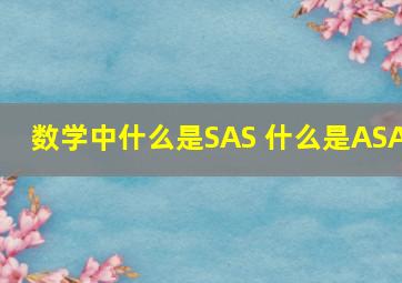 数学中什么是SAS 什么是ASA